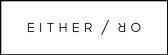 EITHER/OR