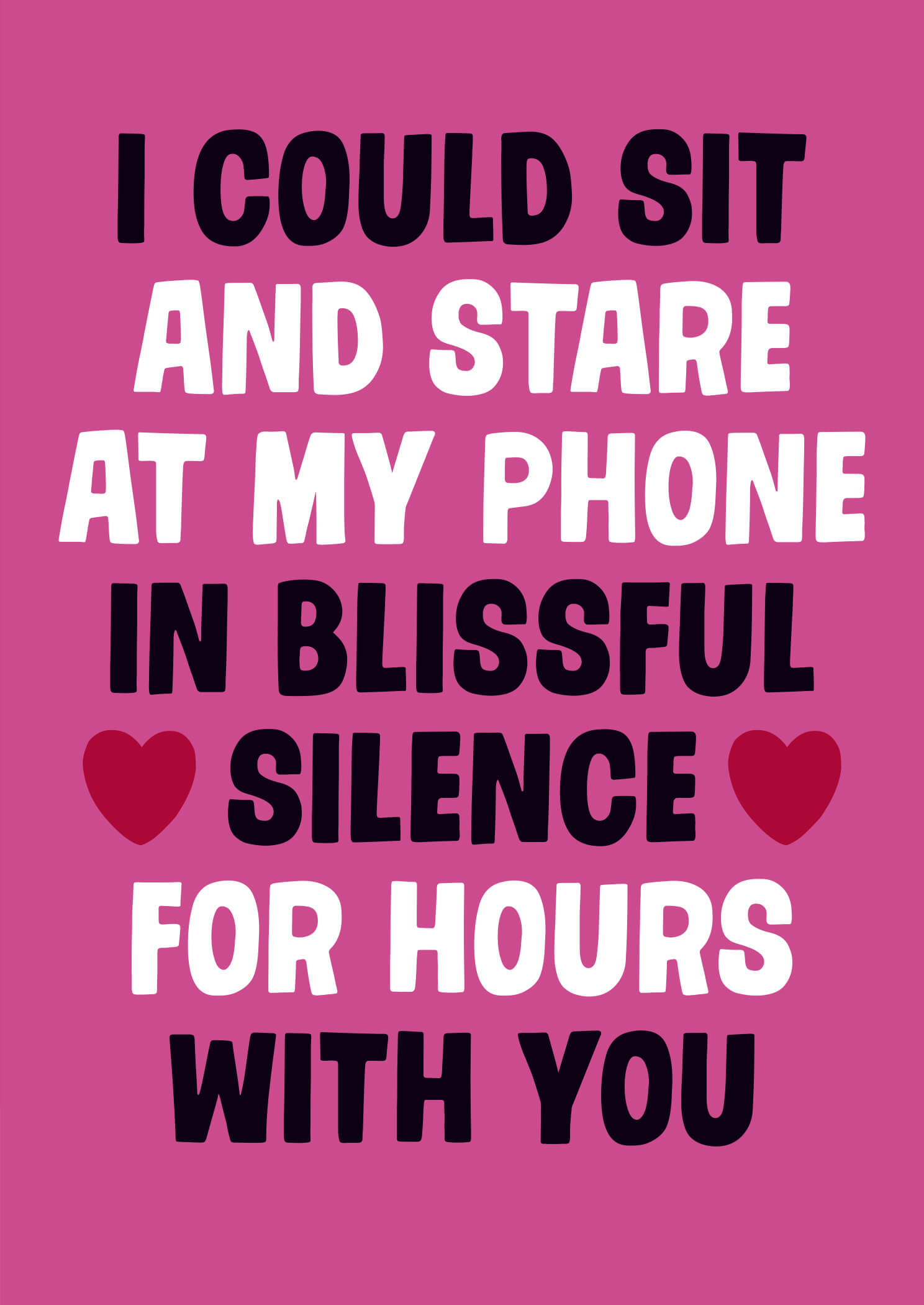 A vibrant pink Valentine's card featuring bold black and white text that reads, "I Could Sit and Stare at My Phone in Blissful Silence for Hours with You," accented with red hearts.