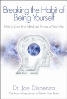 Joe Dispenza Breaking the Habit of Being Yourself : How to Lose Your Mind and Create a New One